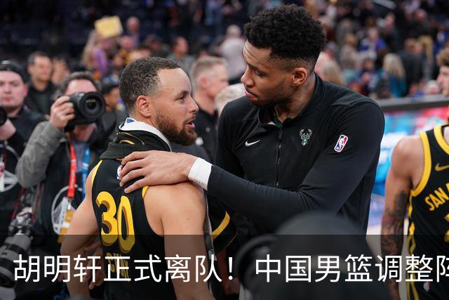 胡明轩正式离队！中国男篮调整阵容，MVP归队
